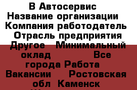 В Автосервис › Название организации ­ Компания-работодатель › Отрасль предприятия ­ Другое › Минимальный оклад ­ 40 000 - Все города Работа » Вакансии   . Ростовская обл.,Каменск-Шахтинский г.